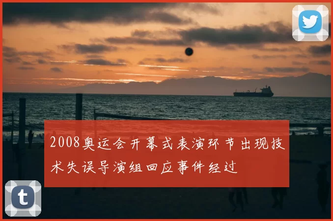 2008奥运会开幕式表演环节出现技术失误导演组回应事件经过