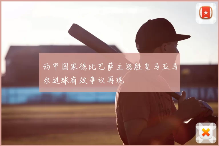 西甲国家德比巴萨主场胜皇马亚马尔进球有效争议再现