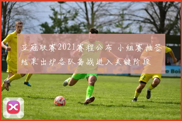 亚冠联赛2021赛程公布 小组赛抽签结果出炉各队备战进入关键阶段