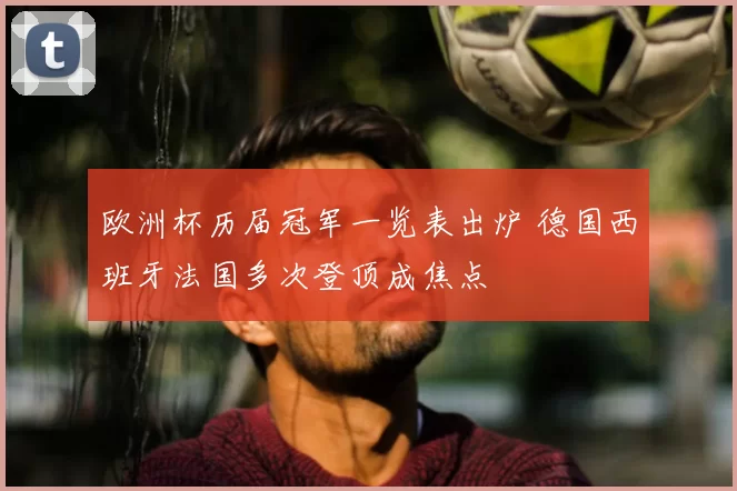 欧洲杯历届冠军一览表出炉 德国西班牙法国多次登顶成焦点