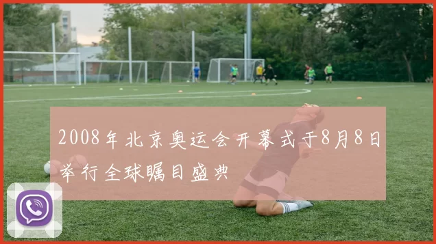 2008年北京奥运会开幕式于8月8日举行全球瞩目盛典
