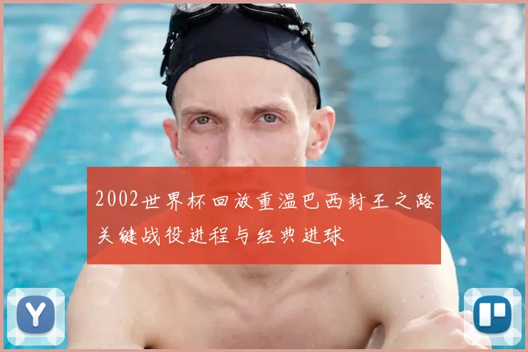 2002世界杯回放重温巴西封王之路关键战役进程与经典进球