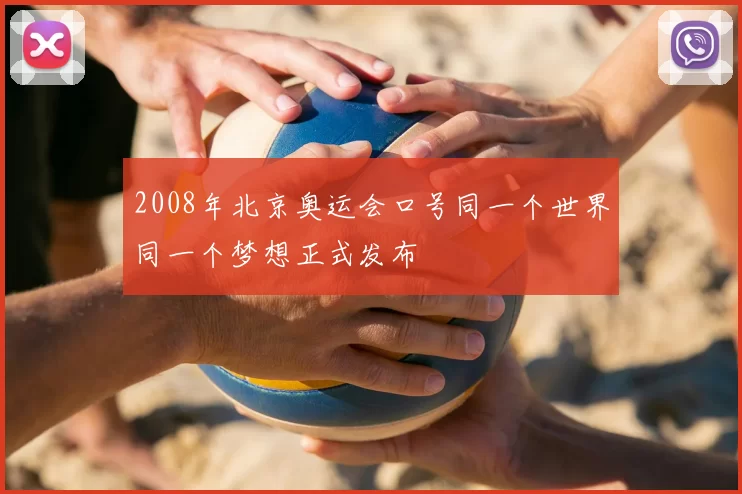 2008年北京奥运会口号同一个世界同一个梦想正式发布