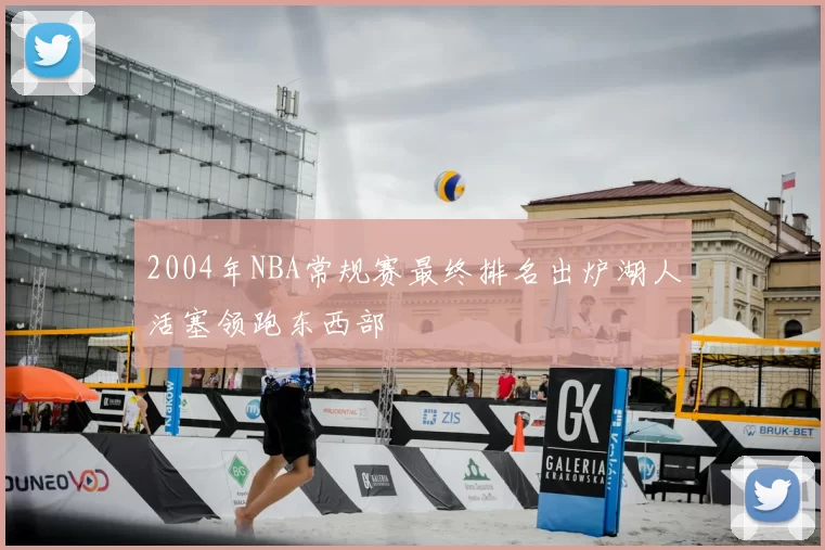 2004年NBA常规赛最终排名出炉湖人活塞领跑东西部