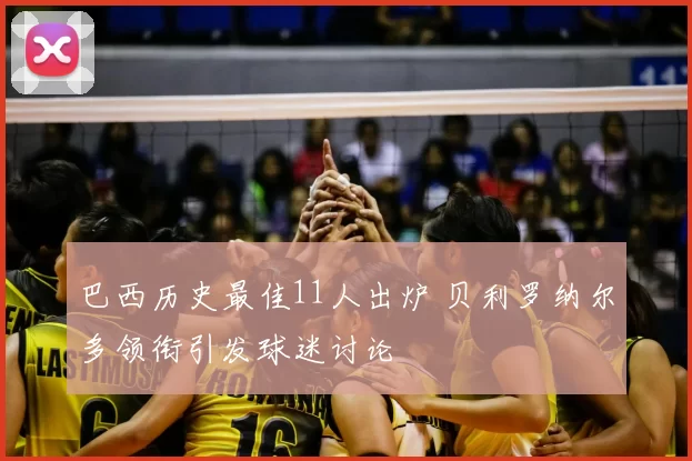 巴西历史最佳11人出炉 贝利罗纳尔多领衔引发球迷讨论