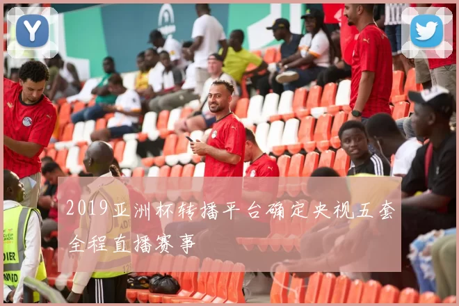 2019亚洲杯转播平台确定央视五套全程直播赛事