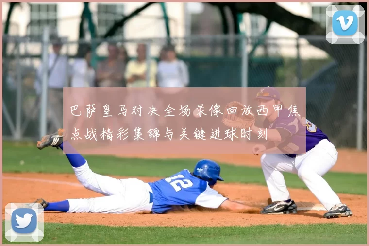 巴萨皇马对决全场录像回放西甲焦点战精彩集锦与关键进球时刻