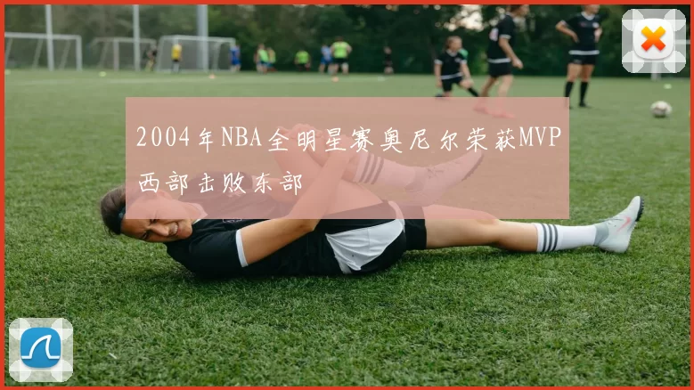 2004年NBA全明星赛奥尼尔荣获MVP西部击败东部