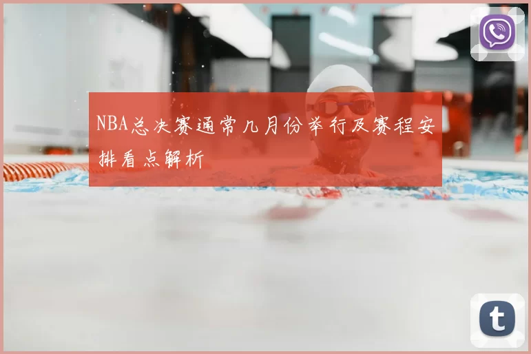 NBA总决赛通常几月份举行及赛程安排看点解析