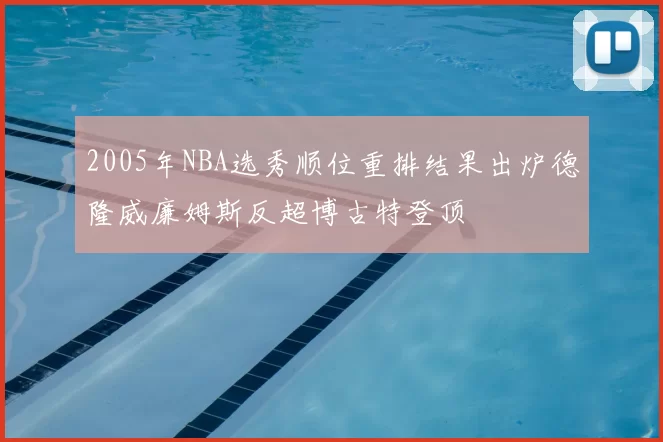 2005年NBA选秀顺位重排结果出炉德隆威廉姆斯反超博古特登顶