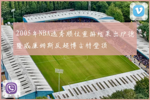 2005年NBA选秀顺位重排结果出炉德隆威廉姆斯反超博古特登顶
