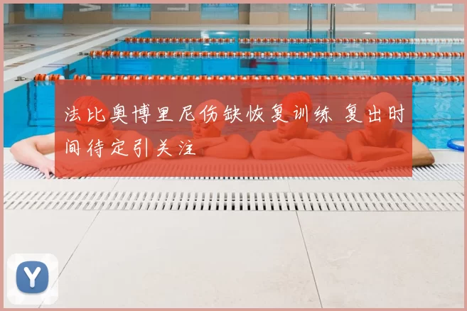 法比奥博里尼伤缺恢复训练 复出时间待定引关注