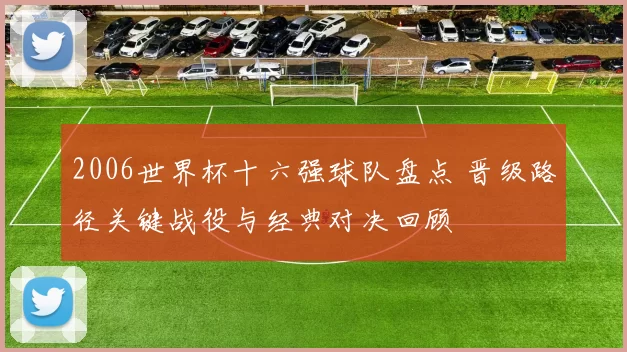 2006世界杯十六强球队盘点 晋级路径关键战役与经典对决回顾