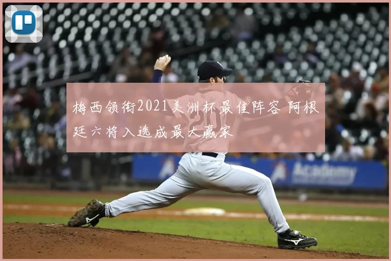 梅西领衔2021美洲杯最佳阵容 阿根廷六将入选成最大赢家