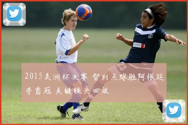2015美洲杯决赛 智利点球胜阿根廷夺首冠 关键镜头回放