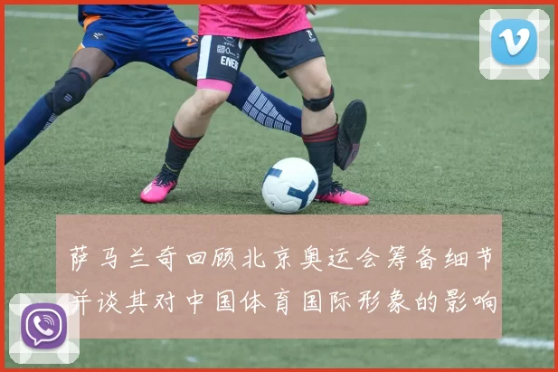 萨马兰奇回顾北京奥运会筹备细节并谈其对中国体育国际形象的影响