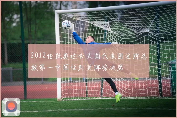 2012伦敦奥运会美国代表团金牌总数第一中国位列奖牌榜次席