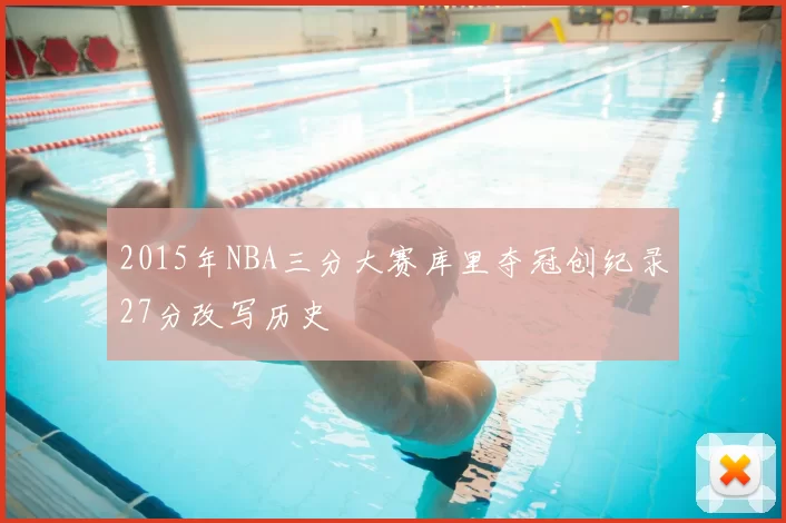 2015年NBA三分大赛库里夺冠创纪录27分改写历史