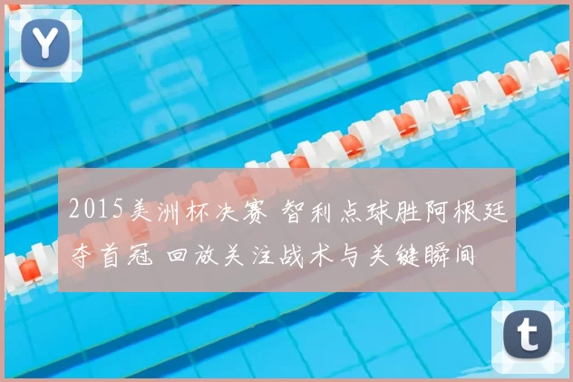 2015美洲杯决赛 智利点球胜阿根廷夺首冠 回放关注战术与关键瞬间