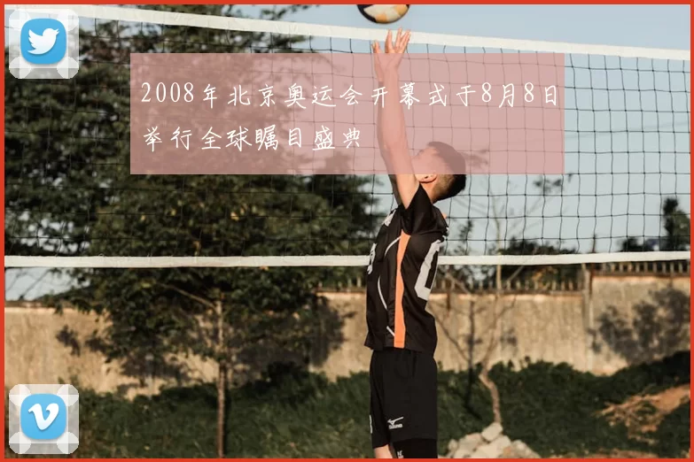 2008年北京奥运会开幕式于8月8日举行全球瞩目盛典