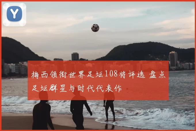 梅西领衔世界足坛108将评选 盘点足坛群星与时代代表作