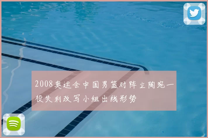 2008奥运会中国男篮对阵立陶宛一役失利改写小组出线形势