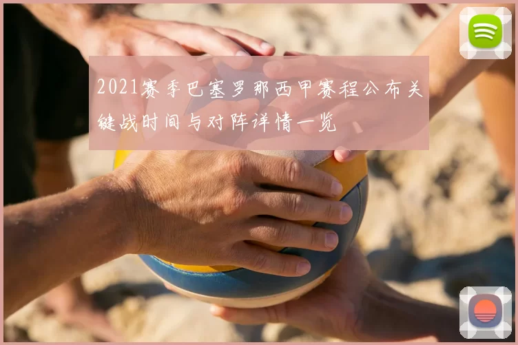 2021赛季巴塞罗那西甲赛程公布关键战时间与对阵详情一览