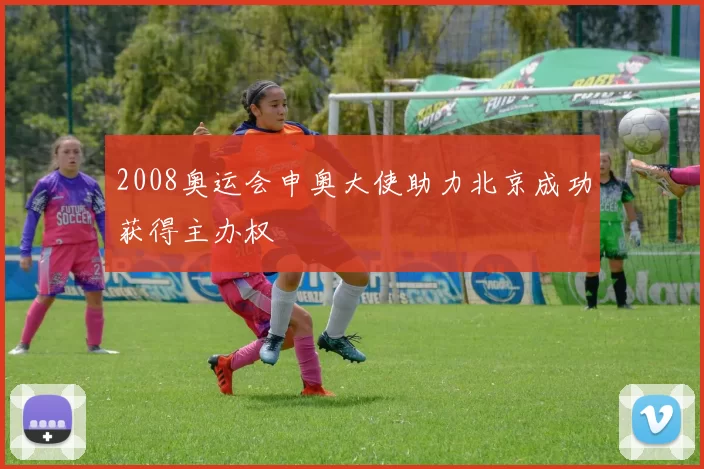2008奥运会申奥大使助力北京成功获得主办权