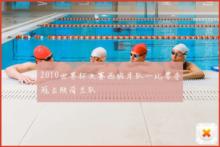 2010世界杯决赛西班牙队一比零夺冠击败荷兰队
