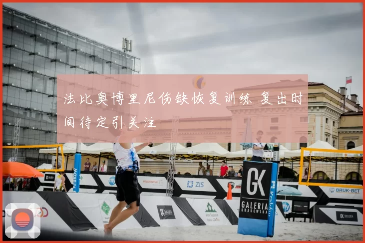 法比奥博里尼伤缺恢复训练 复出时间待定引关注