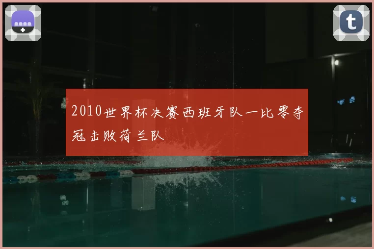 2010世界杯决赛西班牙队一比零夺冠击败荷兰队
