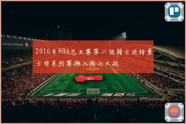 2016年NBA总决赛第六场骑士逆转勇士将系列赛拖入抢七大战