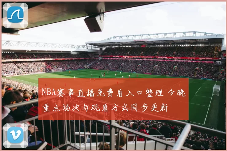 NBA赛事直播免费看入口整理 今晚重点场次与观看方式同步更新