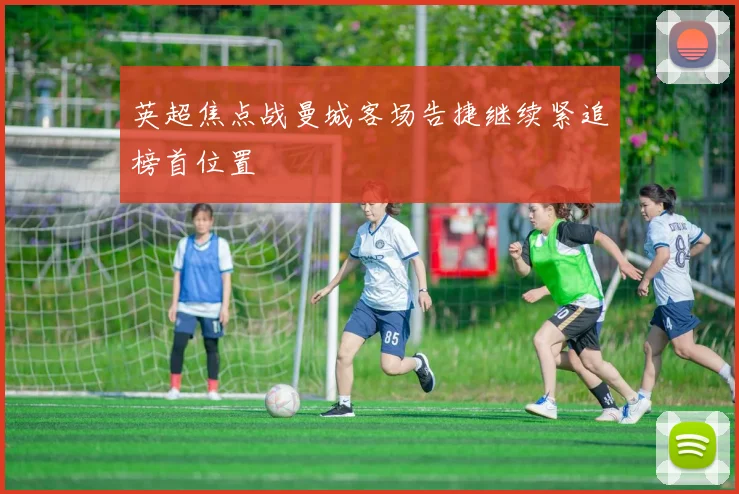英超焦点战曼城客场告捷继续紧追榜首位置