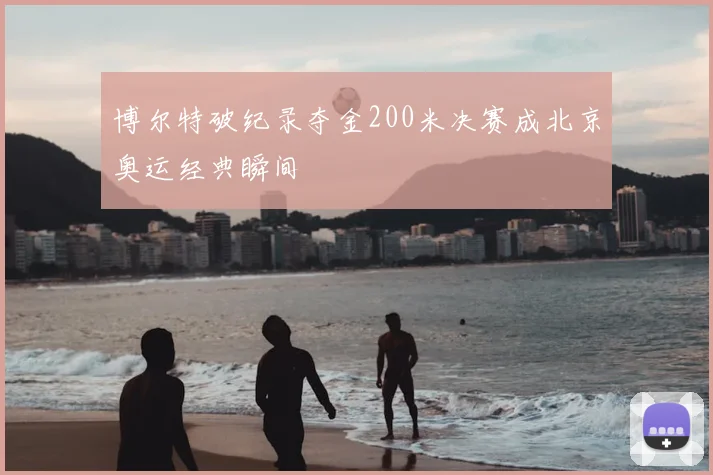 博尔特破纪录夺金200米决赛成北京奥运经典瞬间